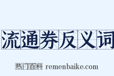 流通券反义词是什么意思的图片